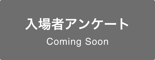 入場者アンケート Coming Soon